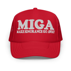 MIGA – Make Ignorance Go Away Foam Trucker Hat